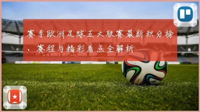 赛季欧洲足球五大联赛最新积分榜、赛程与精彩看点全解析