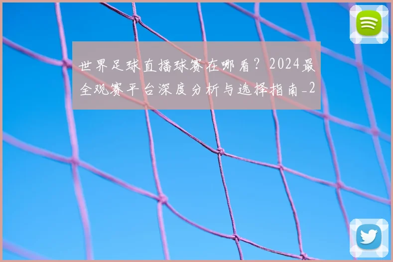 世界足球直播球赛在哪看？2024最全观赛平台深度分析与选择指南_20260609201547