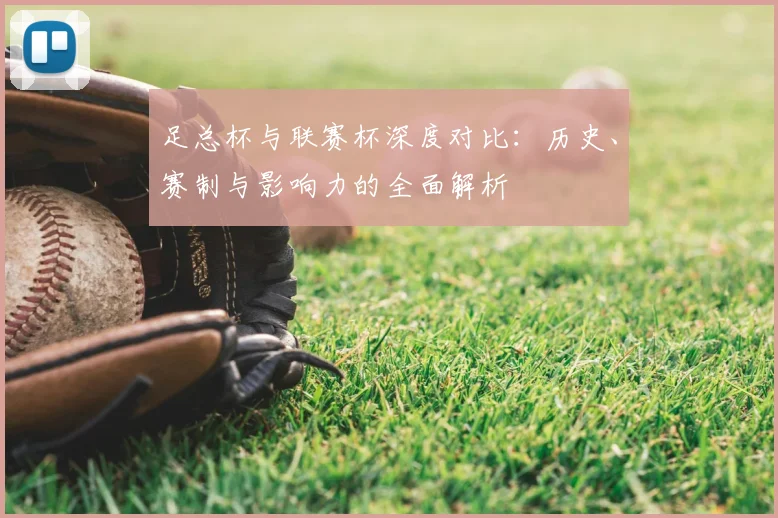 足总杯与联赛杯深度对比:历史、赛制与影响力的全面解析