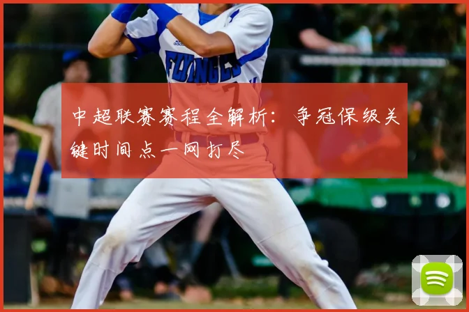中超联赛赛程全解析:争冠保级关键时间点一网打尽
