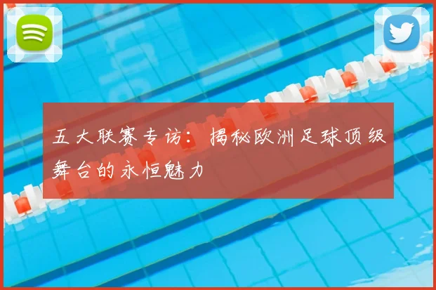 五大联赛专访:揭秘欧洲足球顶级舞台的永恒魅力