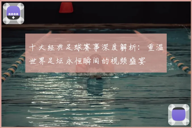 十大经典足球赛事深度解析:重温世界足坛永恒瞬间的视频盛宴
