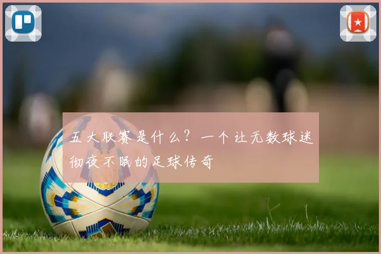 五大联赛是什么?一个让无数球迷彻夜不眠的足球传奇