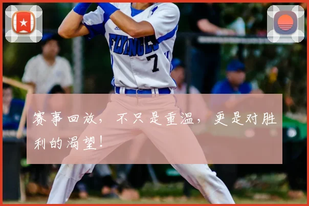 赛事回放,不只是重温,更是对胜利的渴望!