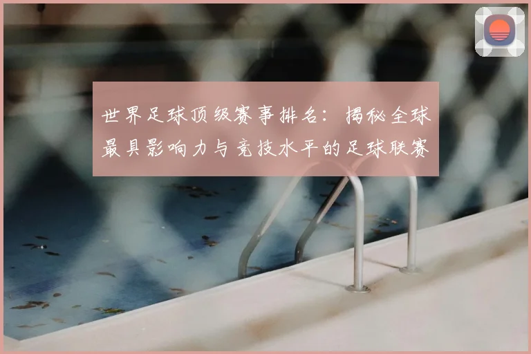 世界足球顶级赛事排名:揭秘全球最具影响力与竞技水平的足球联赛