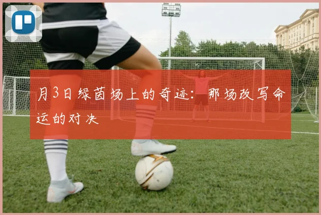 月3日绿茵场上的奇迹:那场改写命运的对决