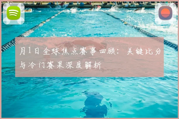 月1日全球焦点赛事回顾：关键比分与冷门赛果深度解析