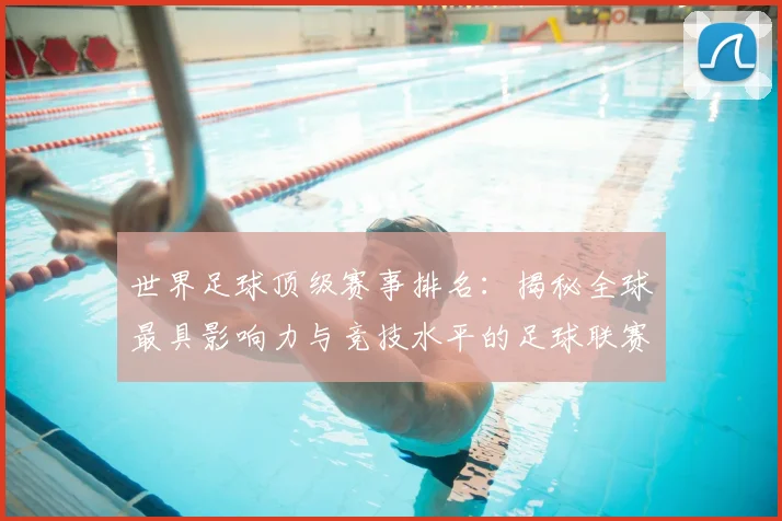 世界足球顶级赛事排名:揭秘全球最具影响力与竞技水平的足球联赛