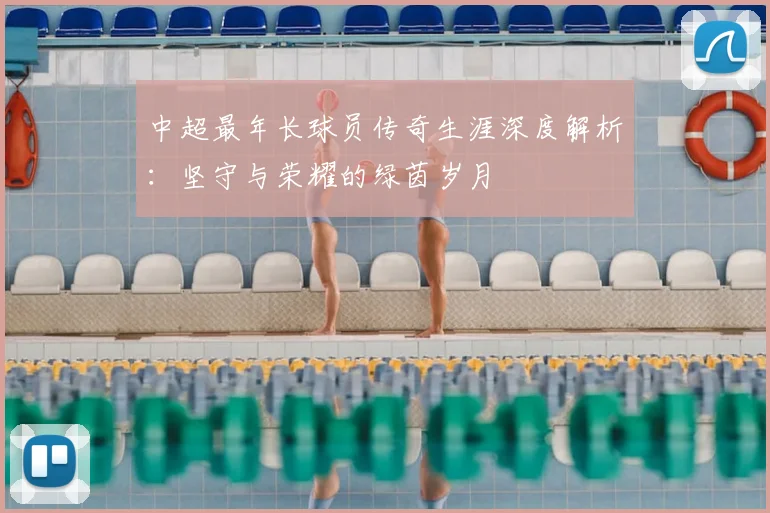 中超最年长球员传奇生涯深度解析:坚守与荣耀的绿茵岁月