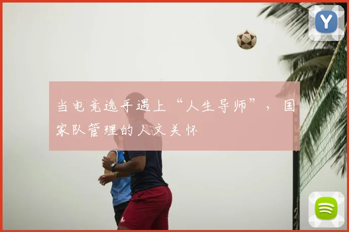 当电竞选手遇上“人生导师”,国家队管理的人文关怀