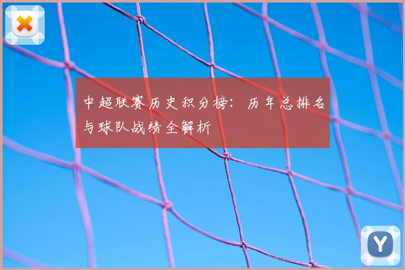 中超联赛历史积分榜:历年总排名与球队战绩全解析