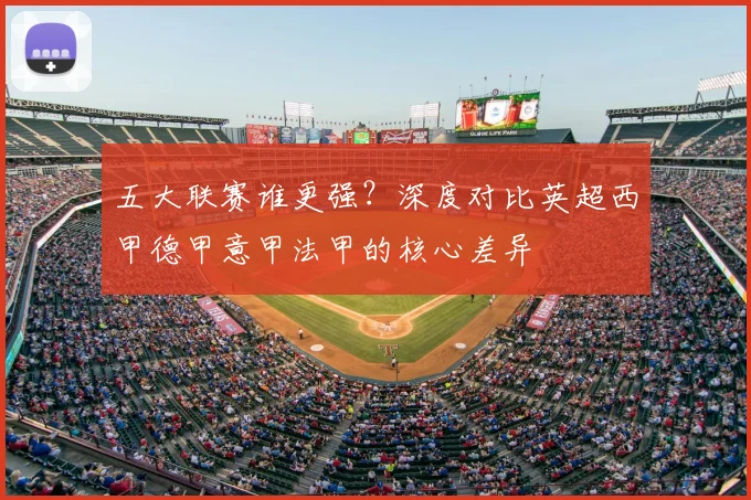 五大联赛谁更强?深度对比英超西甲德甲意甲法甲的核心差异
