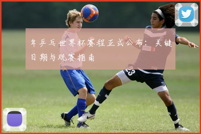 年乒乓世界杯赛程正式公布：关键日期与观赛指南