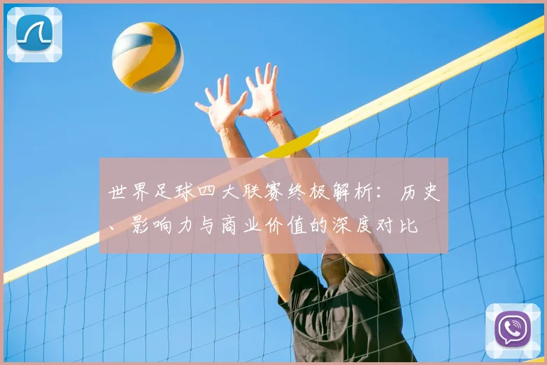 世界足球四大联赛终极解析:历史、影响力与商业价值的深度对比