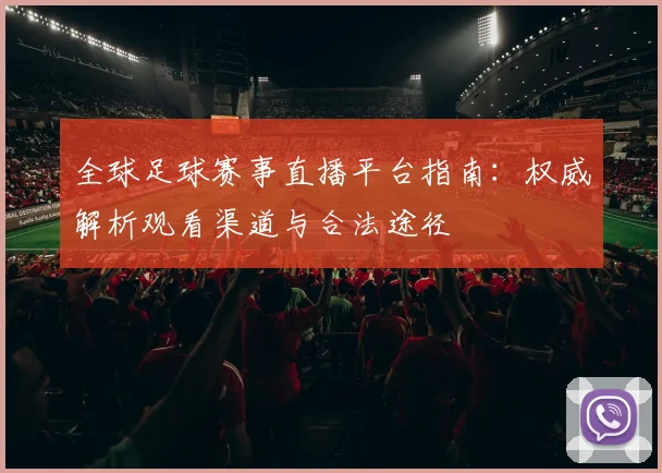 全球足球赛事直播平台指南:权威解析观看渠道与合法途径