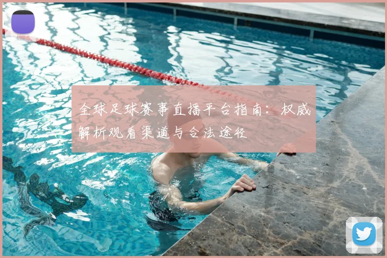 全球足球赛事直播平台指南:权威解析观看渠道与合法途径